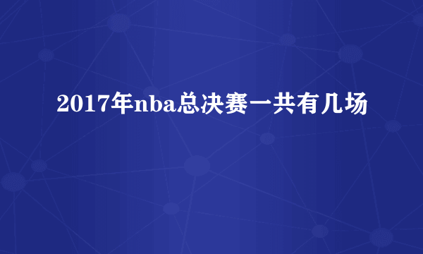 2017年nba总决赛一共有几场