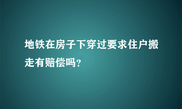 地铁在房子下穿过要求住户搬走有赔偿吗？