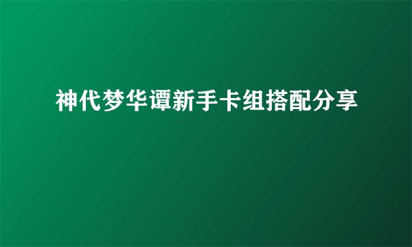 神代梦华谭新手卡组搭配分享