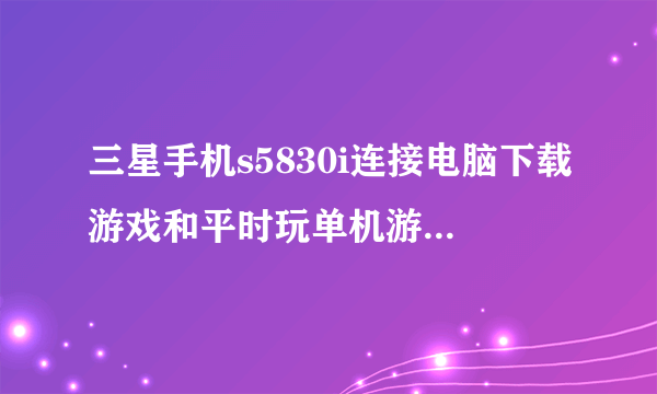 三星手机s5830i连接电脑下载游戏和平时玩单机游戏的时候需要流量吗？？