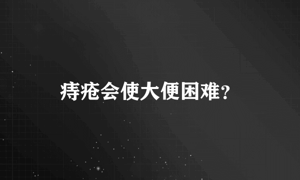 痔疮会使大便困难？