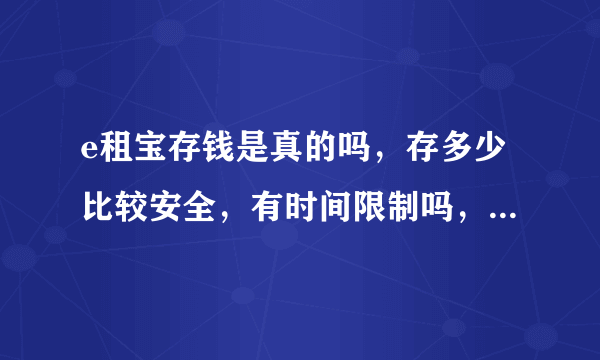 e租宝存钱是真的吗，存多少比较安全，有时间限制吗，有没有人存过