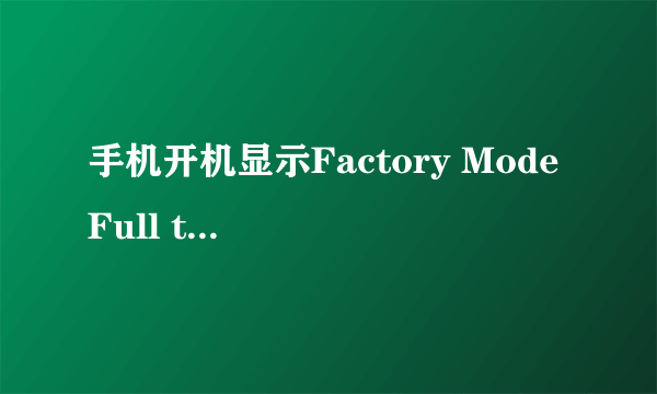 手机开机显示Factory Mode Full test 是什么意思啊