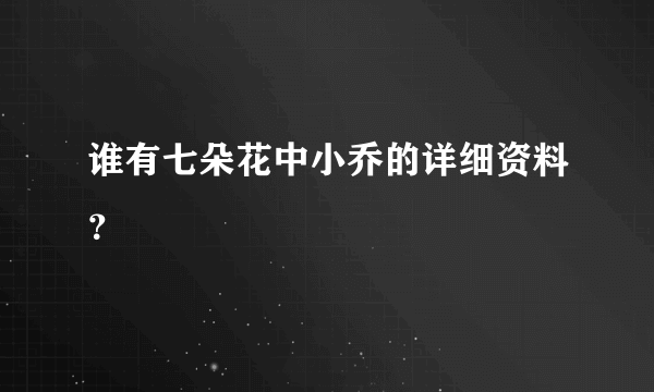 谁有七朵花中小乔的详细资料？