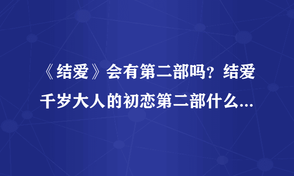 《结爱》会有第二部吗？结爱千岁大人的初恋第二部什么时候播出