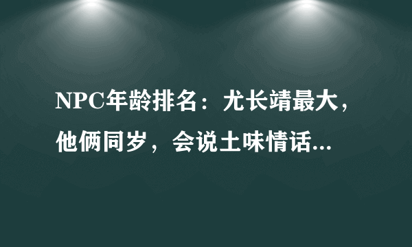 NPC年龄排名：尤长靖最大，他俩同岁，会说土味情话的justin最小