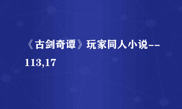 《古剑奇谭》玩家同人小说--113,17