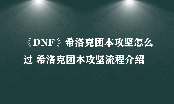 《DNF》希洛克团本攻坚怎么过 希洛克团本攻坚流程介绍