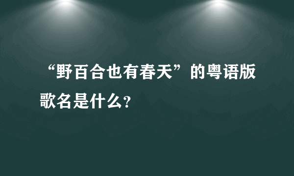 “野百合也有春天”的粤语版歌名是什么？