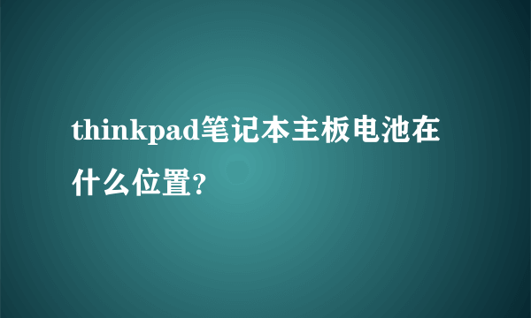 thinkpad笔记本主板电池在什么位置？