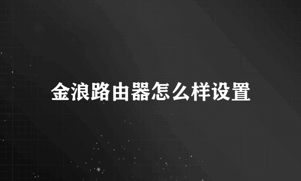 金浪路由器怎么样设置