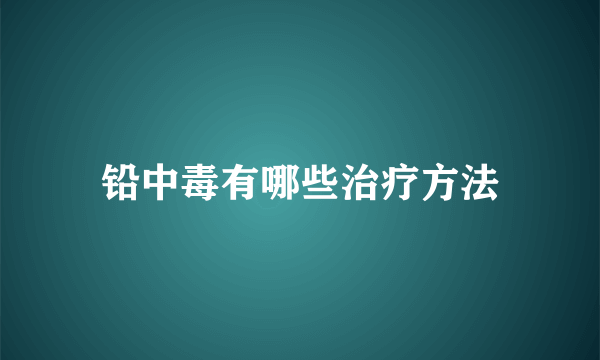 铅中毒有哪些治疗方法