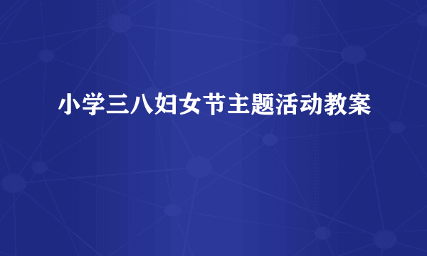 小学三八妇女节主题活动教案