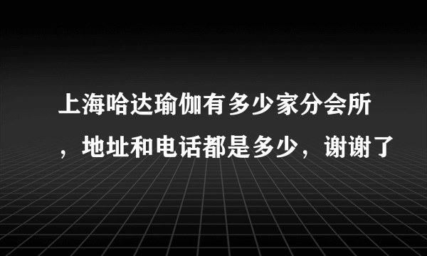 上海哈达瑜伽有多少家分会所，地址和电话都是多少，谢谢了