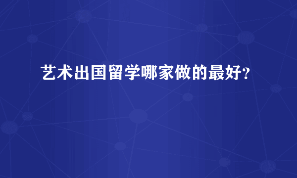 艺术出国留学哪家做的最好？