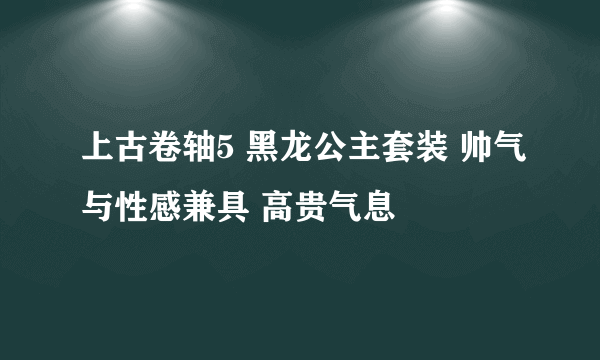 上古卷轴5 黑龙公主套装 帅气与性感兼具 高贵气息