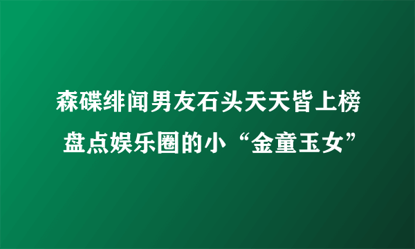 森碟绯闻男友石头天天皆上榜 盘点娱乐圈的小“金童玉女”