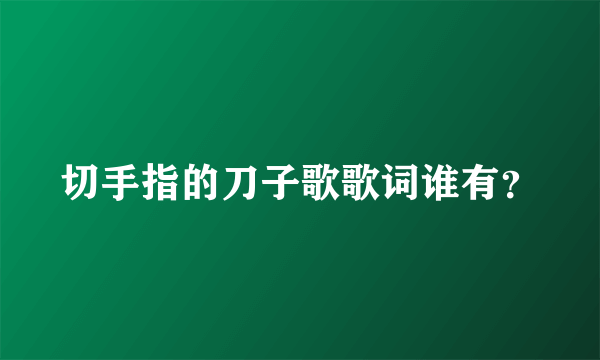 切手指的刀子歌歌词谁有？