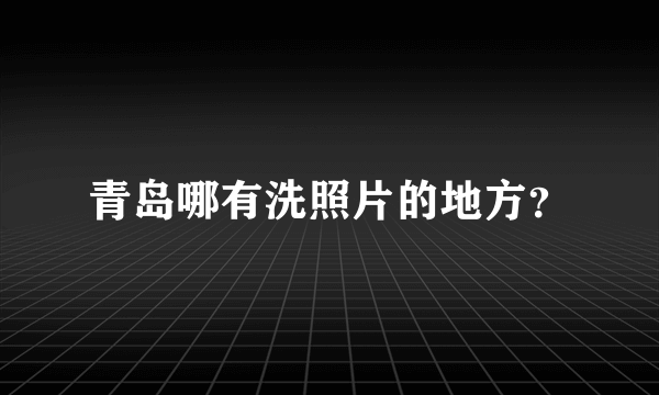 青岛哪有洗照片的地方？