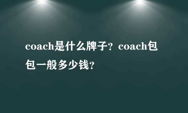 coach是什么牌子？coach包包一般多少钱？