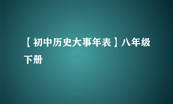 【初中历史大事年表】八年级下册