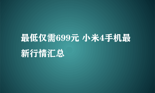 最低仅需699元 小米4手机最新行情汇总