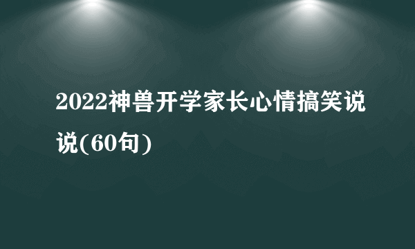 2022神兽开学家长心情搞笑说说(60句)