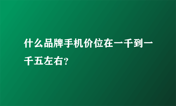 什么品牌手机价位在一千到一千五左右？