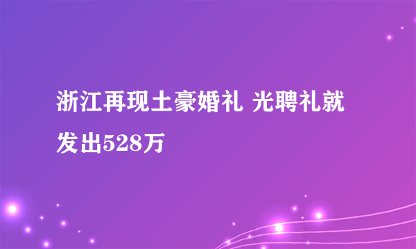 浙江再现土豪婚礼 光聘礼就发出528万