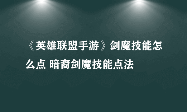 《英雄联盟手游》剑魔技能怎么点 暗裔剑魔技能点法