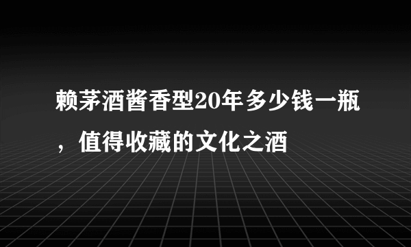 赖茅酒酱香型20年多少钱一瓶，值得收藏的文化之酒