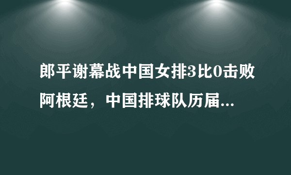 郎平谢幕战中国女排3比0击败阿根廷，中国排球队历届奥运会奖牌榜