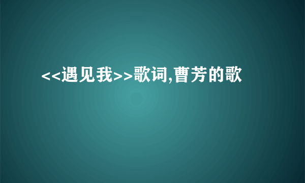 <<遇见我>>歌词,曹芳的歌