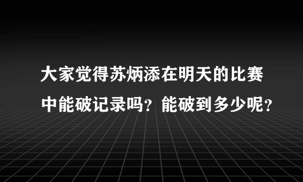 大家觉得苏炳添在明天的比赛中能破记录吗？能破到多少呢？