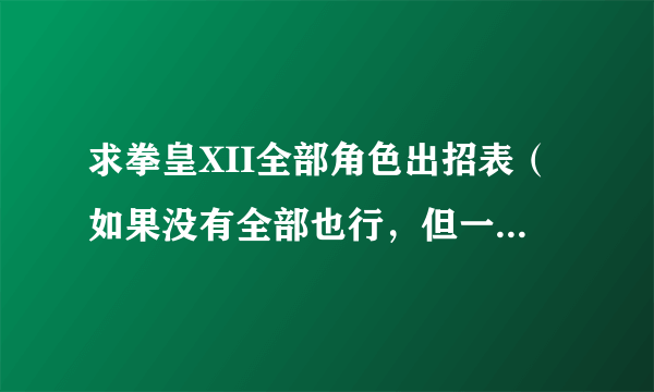 求拳皇XII全部角色出招表（如果没有全部也行，但一定要有暴走八神和大蛇）