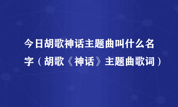 今日胡歌神话主题曲叫什么名字（胡歌《神话》主题曲歌词）