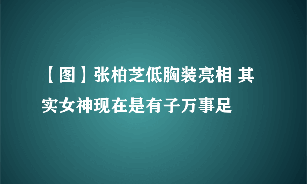 【图】张柏芝低胸装亮相 其实女神现在是有子万事足