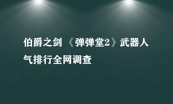 伯爵之剑 《弹弹堂2》武器人气排行全网调查