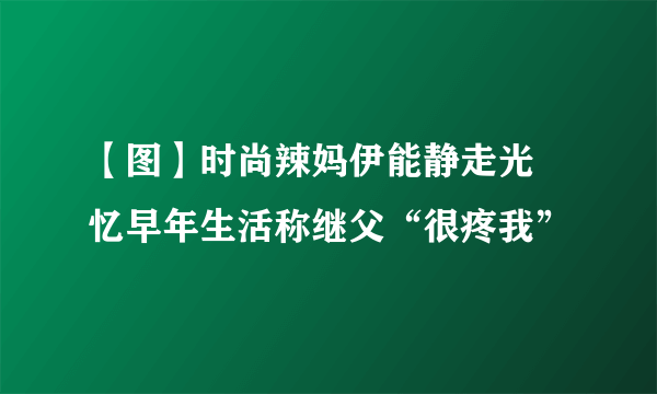 【图】时尚辣妈伊能静走光 忆早年生活称继父“很疼我”