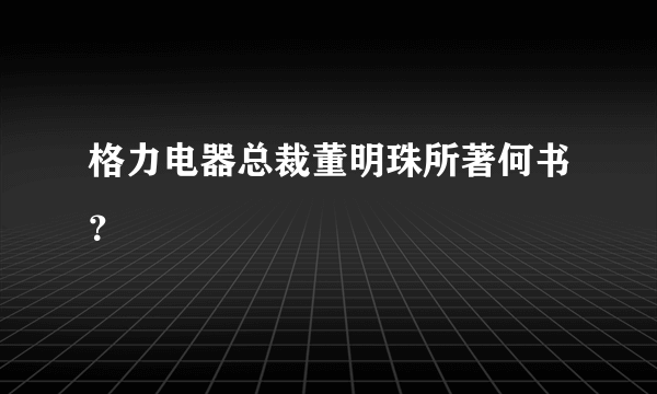 格力电器总裁董明珠所著何书？