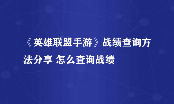 《英雄联盟手游》战绩查询方法分享 怎么查询战绩