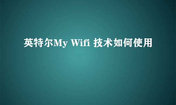 英特尔My Wifi 技术如何使用