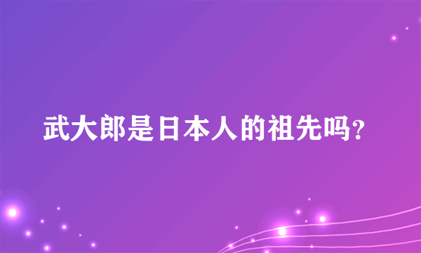 武大郎是日本人的祖先吗？