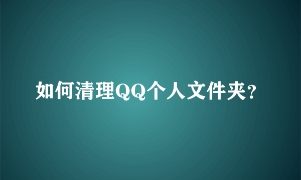 如何清理QQ个人文件夹？