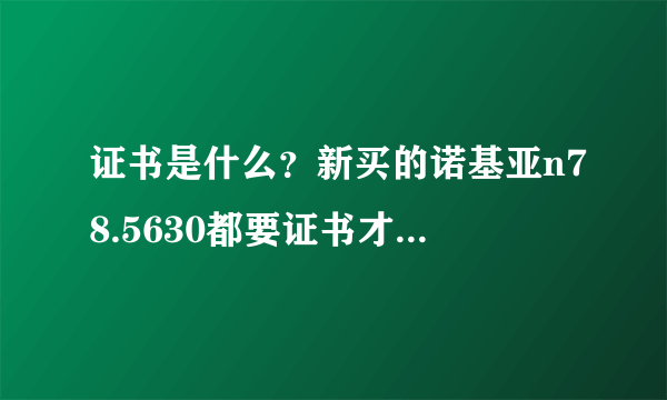 证书是什么？新买的诺基亚n78.5630都要证书才能安装软件么？