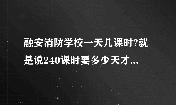 融安消防学校一天几课时?就是说240课时要多少天才能上完？