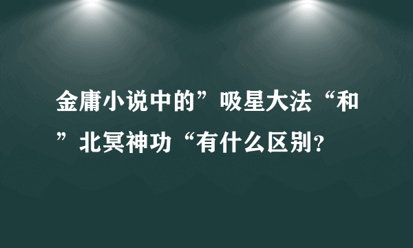 金庸小说中的”吸星大法“和”北冥神功“有什么区别？