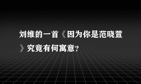 刘维的一首《因为你是范晓萱》究竟有何寓意？