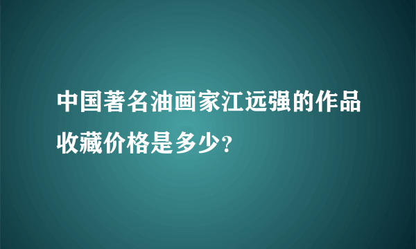 中国著名油画家江远强的作品收藏价格是多少？