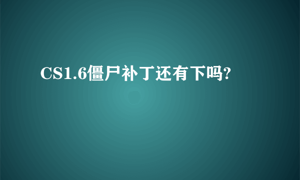 CS1.6僵尸补丁还有下吗?